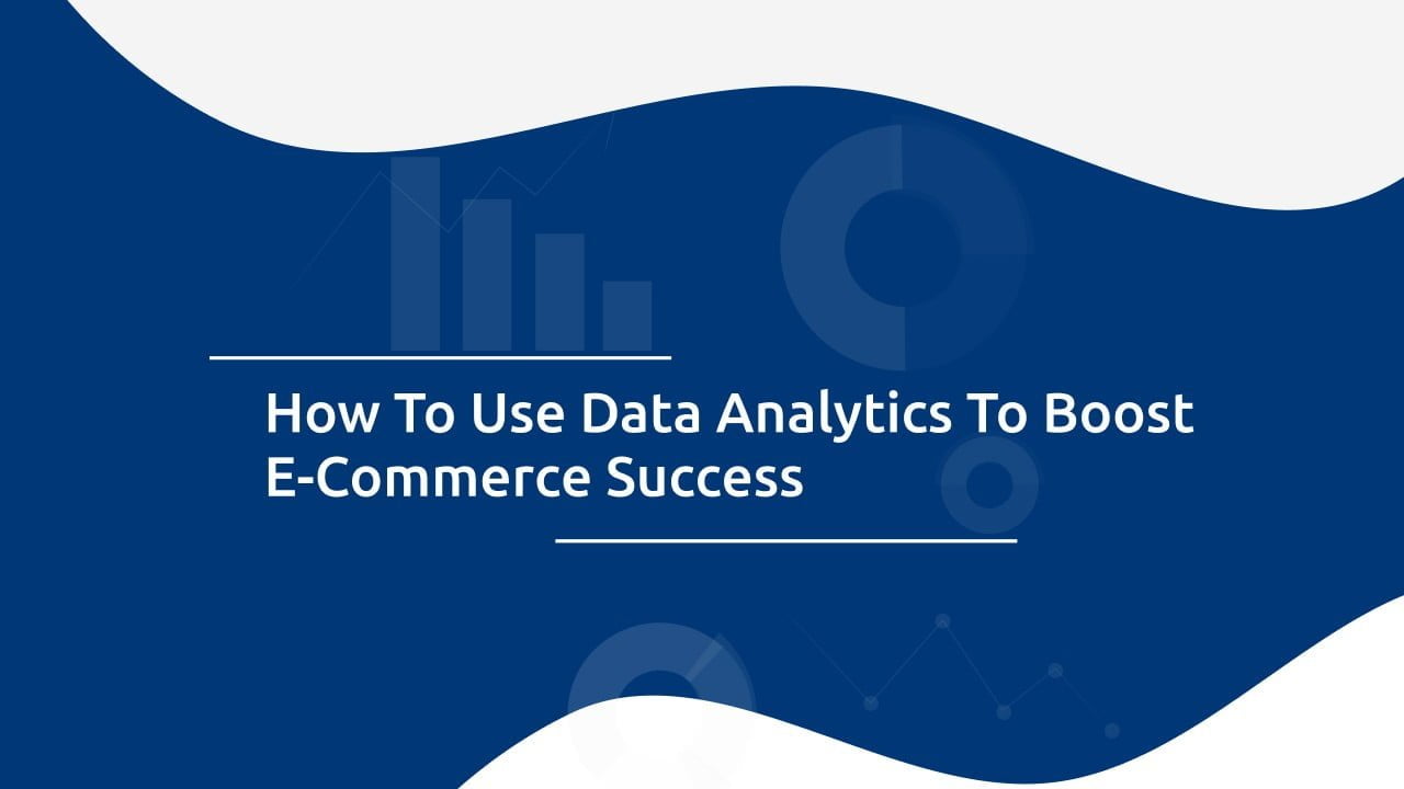 How To Use Data Analytics To Improve Your Ecommerce Marketing Strategy